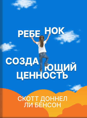 Ребенок, создающий ценность. Здоровые трудности, необходимые для успешного будущего. Скотт Доннел, Ли Бенсон. Value Creation Kid: The Healthy Struggles Your Children Need to Succeed · Scott Donnel, Lee Benson · 2023